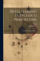 De Gli Elementi Di Evclide Li Primi Sei Libri: Tradotti En Lingua Italiana ... 1022690582 Book Cover