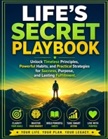Life's Secret Playbook: Unlock Timeless Principles, Powerful Habits, and Practical Strategies for Success, Purpose, and Lasting Fulfillment B0HF6NGPG7 Book Cover