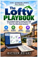 The Lofty Real Estate Playbook: How Real Estate Agents Can Use Lofty CRM, AI, Automation & Lead Follow-Up to Generate More Clients and Close More Deals B0HJ652W9L Book Cover