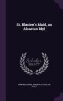 St. Blasien's Maid, an Alsacian Idyl 1359593462 Book Cover