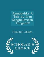 Annouchka a Tale by Ivan Sergheievitch Turgenef - Scholar's Choice Edition 0469792612 Book Cover