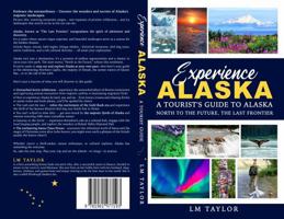 Experience Alaska: A Tourist's Guide to Alaska: North to the Future, the Last Frontier 1961477203 Book Cover