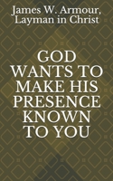 GOD WANTS TO MAKE HIS PRESENCE KNOWN TO YOU B09483M8R7 Book Cover