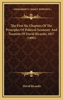 The First Six Chapters Of The Principles Of Political Economy And Taxation Of David Ricardo, 1817 1165079895 Book Cover
