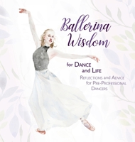 Ballerina Wisdom for Dance and Life: Reflections and Advice for Pre-Professional Dancers (Ballerina Moments: Insights, Ideas, and Inspiration about Dance) 1955555699 Book Cover