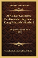 Abriss Der Geschichte Des Grenadier-Regiments Konig Friedrich Wilhelm I: 2 Ostpreussisches Nr. 3 (1891) 1160768447 Book Cover