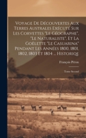 Voyage De Découvertes Aux Terres Australes Exécuté Sur Les Corvettes "Le Géographe", "Le Naturaliste", Et La Goëlette "Le Casuarina" Pendant Les Années 1800, 1801, 1802, 1803 Et 1804 ... Historiqe: To 1020263369 Book Cover