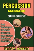 PERCUSSION MASSAGE GUN GUIDE: Best Techniques for Faster Recovery, Sore Muscle Relief, and Flexibility B0FHSLKDBN Book Cover