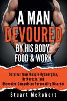 A Man Devoured by His Body, Food & Work: How to Survive Psychological Disorders, and Thrive 9963616178 Book Cover