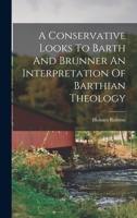 A Conservative Looks to Barth and Brunner. An Interpretation of Barthian Theology 1014386772 Book Cover