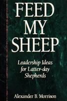 Feed My Sheep: Leadership Ideas for Latter-Day Shepherds 0875796052 Book Cover