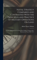 Naval Strategy Compared and Contrasted With the Principles and Practice of Military Operations On Land: Lectures Delivered at U.S. Naval War College, Newport, R.I., Between the Years 1887 and 1911 1298473500 Book Cover