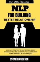 NLP for Building Better Relationships: A Practical Blueprint to Building Trust, Deepening Connections, and Transforming Relationships using Powerful NLP Techniques B0GNRRY5XB Book Cover