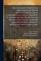 Deus Infinite Perfectus Argumentum Trium Meditationum, Quas Congregatio Latina Maior B. V. Mariae Matris Propitiae Ab Angelo Salutatae Tempore ... Monachii Anno Mdcclxxi (Latin Edition) 1024523918 Book Cover