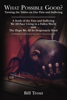 What Possible Good?: Turning the Tables on Our Pain and Suffering, A Study of the Pain and Suffering, We All Face Living in a Fallen World, and The Hope We All So Desperately Need 1400330920 Book Cover
