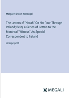 The Letters of "Norah" On Her Tour Through Ireland; Being a Series of Letters to the Montreal "Witness" As Special Correspondent to Ireland: in large print 3387054807 Book Cover