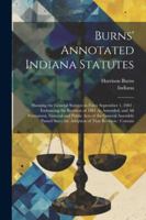Burns' Annotated Indiana Statutes: Showing the General Statutes in Force September 1, 1901: Embracing the Revision of 1881 As Amended, and All ... Since the Adoption of That Revision: Contain 1022480820 Book Cover
