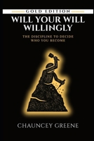 WILL YOUR WILL WILLINGLY: The Discipline to Decide Who You Become B0GVNBDQFQ Book Cover