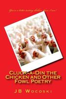 Cluck-a-Din the Chicken and Other Fowl Poetry: A short collection of satirized classic poems 1449535151 Book Cover