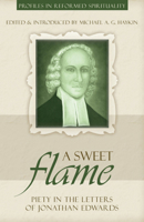 A Sweet Flame: Piety in the Letters of Jonathan Edwards 1601780117 Book Cover