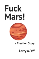 Fuck Mars!: a Creation Story B0B2HND5N9 Book Cover