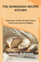 THE SOURDOUGH RECIPES KITCHEN: Mastering Artisan Breads, Sweet Treats and Savory Delights B0DWZY78SD Book Cover