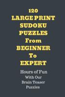 120 Sudoku Large Print Puzzles from Beginner to Expert: Hours of Fun with Our Brain Teaser Puzzles. 1070628875 Book Cover