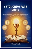 CATOLICISMO PARA NIÑOS: AGuía sencilla sobre la fe, los santos, las oraciones y los sacramentos que todo joven creyente debe conocer (Spanish Edition) B0HDPJ45LQ Book Cover