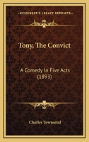 Tony, The Convict: A Comedy In Five Acts 1167171896 Book Cover