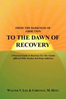 FROM THE DARKNESS OF ADDICTION TO THE DAWN OF RECOVERY: A Practical Guide to Recovery For The Family Afflicted With Alcohol And Drug Addiction 1434301842 Book Cover