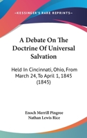 A Debate On The Doctrine Of Universal Salvation: Held In Cincinnati, Ohio, From March 24, To April 1, 1845 1164522906 Book Cover