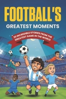 Football's Greatest Moments: 20 Incredible True Football Stories For Kids B0C9S8SX7B Book Cover