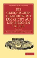 Die Griechischen Tragödien mit Rücksicht auf den Epischen Cyclus (Cambridge Library Collection - Classics) 1108029892 Book Cover