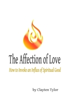 The Affection of Love: How to Invoke an Influx of Spiritual Good 1387565125 Book Cover