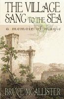 The Village Sang to the Sea - A Memoir of Magic 0953478491 Book Cover