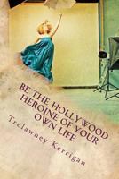 Be the Hollywood Heroine of Your Own Life: This world of ours is full of riches and abundance, all of which are desperate to make their way to YOU. ... adventure'. Your story is about to begin... 1482590573 Book Cover