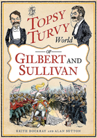 The Topsy Turvy World of Gilbert and Sullivan 1781557764 Book Cover