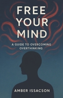 Free Your Mind: A Guide to Overcoming Overthinking B0CKD3YCD5 Book Cover