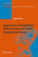 Approaches to Probabilistic Model Learning for Mobile Manipulation Robots 3642371590 Book Cover