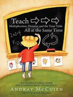 Teach Multiplication, Division, and the Time Table All at the Same Time: An Instructional Guide for Learning Basic Math Skills 1456727702 Book Cover