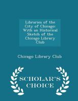 Libraries of the City of Chicago: With an Historical Sketch of the Chicago Library Club 1018928766 Book Cover