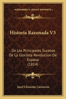 Historia Razonada V3: De Los Principales Sucesos De La Gloriosa Revolucion De Espana (1814) 1160120560 Book Cover