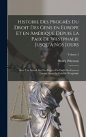 Histoire Des Progr�s Du Droit Des Gens En Europe Et En Am�rique, Vol. 2: Depuis La Paix de Westphalie Jusqu'a Nos Jours, Avec Une Introduction Sur Les Progr�s Du Droit Des Gens, En Europe Avant La Pai 101923220X Book Cover
