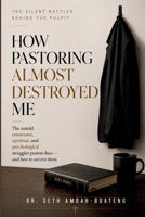 HOW PASTORING ALMOST DESTROYED ME: The Silent Battles Behind the Pulpit B0HH3FBG4R Book Cover