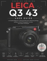 Leica Q3 43 User Guide: A Complete Beginner-to-Advanced Manual for Mastering Settings, Autofocus, Street Photography, Portraits, and Creative Techniques B0HD54SQRF Book Cover
