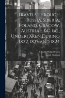 Travels Through Russia, Siberia, Poland, Cracow, Austria ... &c. &c., Undertaken During ... 1822, 1823 and 1824 1022866710 Book Cover