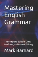 Mastering English Grammar: The Complete Guide to Clear, Confident, and Correct Writing B0H3NF1B9B Book Cover