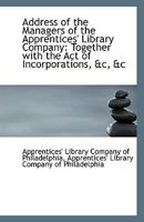 Address of the Managers of the Apprentices' Library Company: Together with the Act of Incorporations 111337120X Book Cover