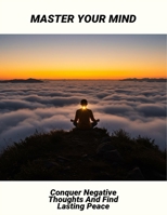 Master Your Mind: Conquer Negative Thoughts And Find Lasting Peace B0FS5PBX4D Book Cover
