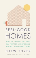 Feel-Good Homes: How to Choose the Right Heat Pump for a Comfortable, Healthy, Sustainable Home 1781339163 Book Cover